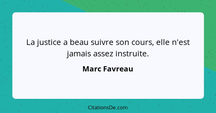 La justice a beau suivre son cours, elle n'est jamais assez instruite.... - Marc Favreau