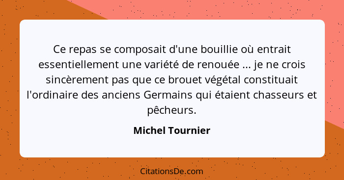 Ce repas se composait d'une bouillie où entrait essentiellement une variété de renouée ... je ne crois sincèrement pas que ce brouet... - Michel Tournier