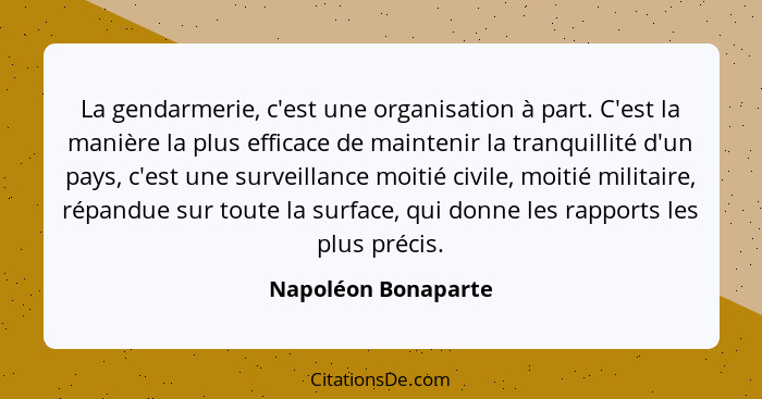 La gendarmerie, c'est une organisation à part. C'est la manière la plus efficace de maintenir la tranquillité d'un pays, c'est un... - Napoléon Bonaparte