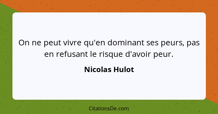 On ne peut vivre qu'en dominant ses peurs, pas en refusant le risque d'avoir peur.... - Nicolas Hulot