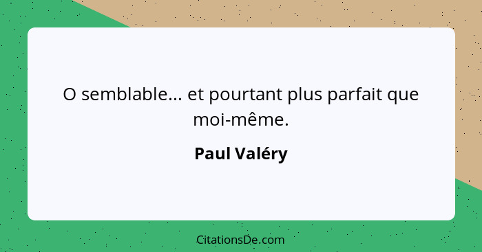 O semblable... et pourtant plus parfait que moi-même.... - Paul Valéry