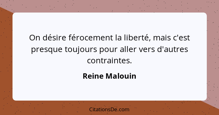 On désire férocement la liberté, mais c'est presque toujours pour aller vers d'autres contraintes.... - Reine Malouin