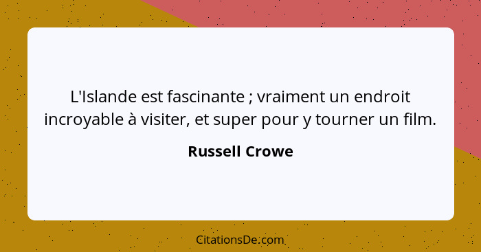 L'Islande est fascinante ; vraiment un endroit incroyable à visiter, et super pour y tourner un film.... - Russell Crowe