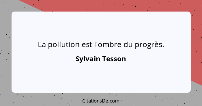 La pollution est l'ombre du progrès.... - Sylvain Tesson