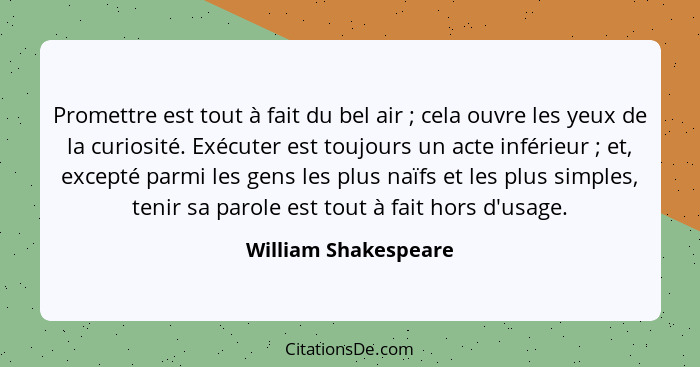 Promettre est tout à fait du bel air ; cela ouvre les yeux de la curiosité. Exécuter est toujours un acte inférieur ;... - William Shakespeare