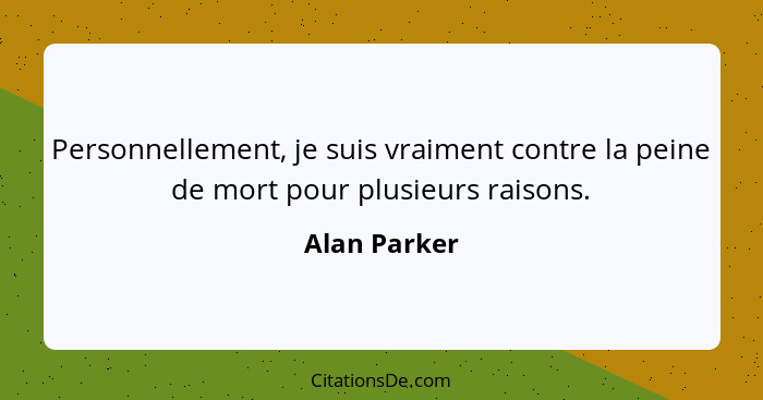 Personnellement, je suis vraiment contre la peine de mort pour plusieurs raisons.... - Alan Parker