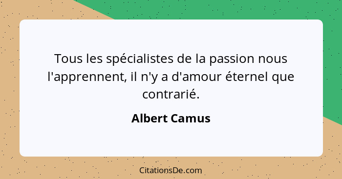 Tous les spécialistes de la passion nous l'apprennent, il n'y a d'amour éternel que contrarié.... - Albert Camus