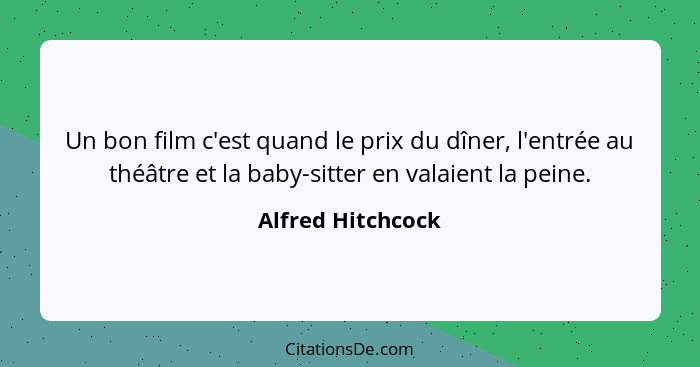 Un bon film c'est quand le prix du dîner, l'entrée au théâtre et la baby-sitter en valaient la peine.... - Alfred Hitchcock