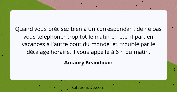 Quand vous précisez bien à un correspondant de ne pas vous téléphoner trop tôt le matin en été, il part en vacances à l'autre bout... - Amaury Beaudouin