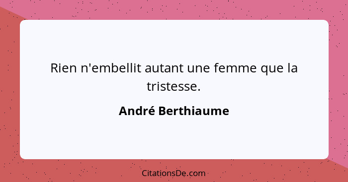 Rien n'embellit autant une femme que la tristesse.... - André Berthiaume