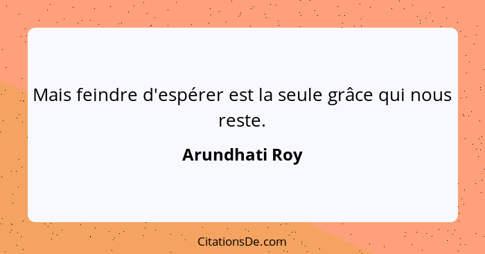 Mais feindre d'espérer est la seule grâce qui nous reste.... - Arundhati Roy