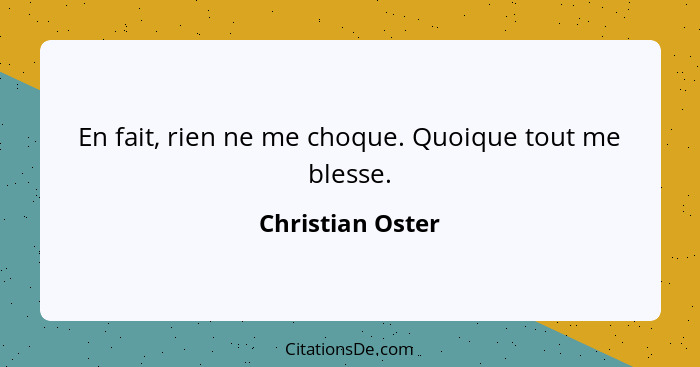 En fait, rien ne me choque. Quoique tout me blesse.... - Christian Oster