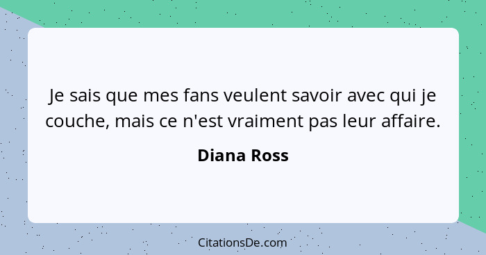 Je sais que mes fans veulent savoir avec qui je couche, mais ce n'est vraiment pas leur affaire.... - Diana Ross