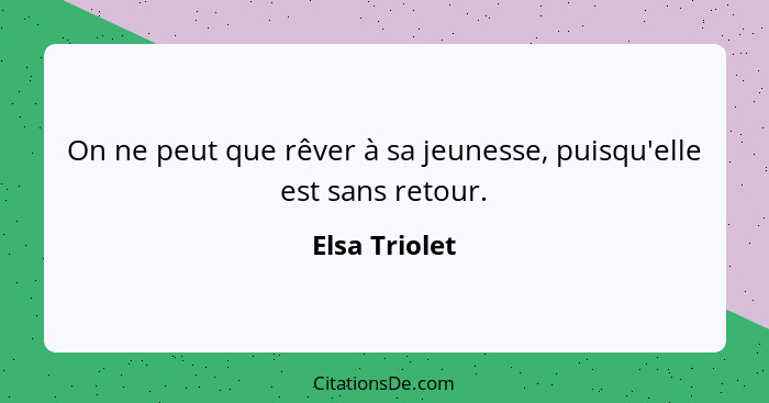 On ne peut que rêver à sa jeunesse, puisqu'elle est sans retour.... - Elsa Triolet