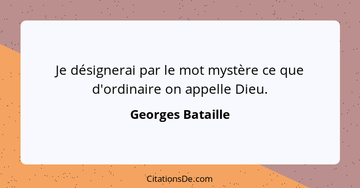 Je désignerai par le mot mystère ce que d'ordinaire on appelle Dieu.... - Georges Bataille