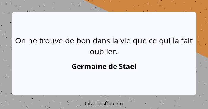 On ne trouve de bon dans la vie que ce qui la fait oublier.... - Germaine de Staël