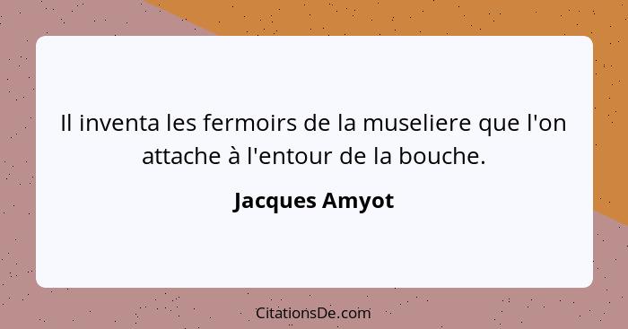 Il inventa les fermoirs de la museliere que l'on attache à l'entour de la bouche.... - Jacques Amyot