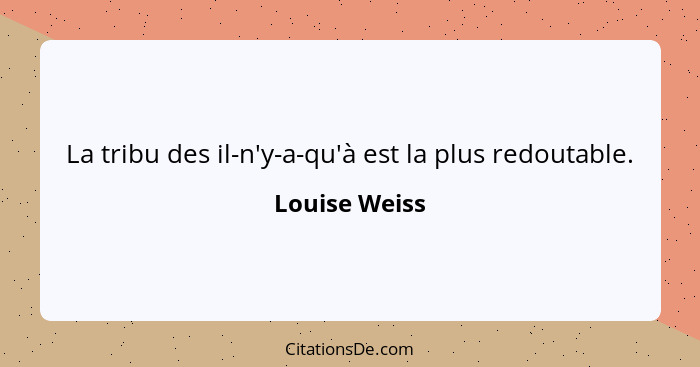 La tribu des il-n'y-a-qu'à est la plus redoutable.... - Louise Weiss