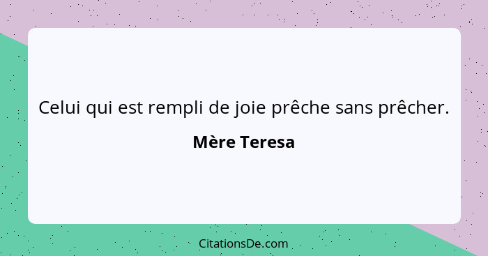 Celui qui est rempli de joie prêche sans prêcher.... - Mère Teresa