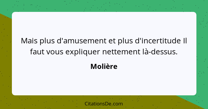 Mais plus d'amusement et plus d'incertitude Il faut vous expliquer nettement là-dessus.... - Molière