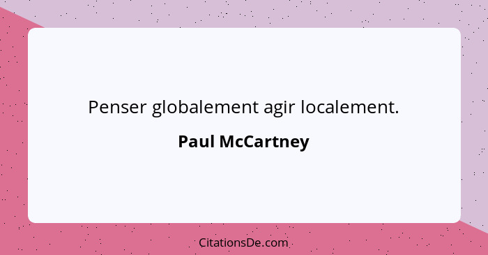 Penser globalement agir localement.... - Paul McCartney