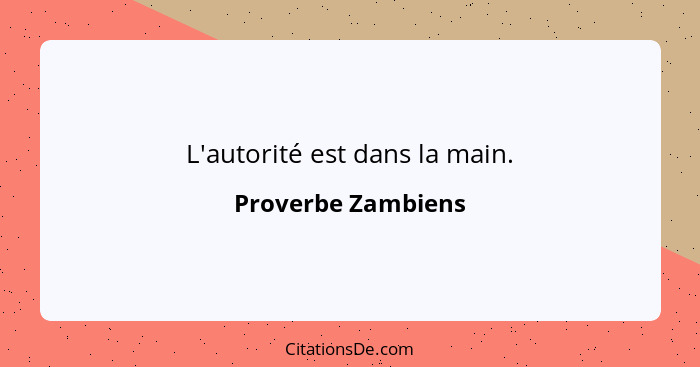 L'autorité est dans la main.... - Proverbe Zambiens