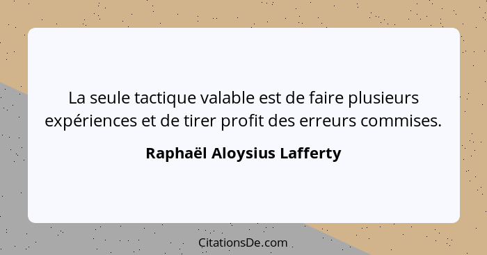 La seule tactique valable est de faire plusieurs expériences et de tirer profit des erreurs commises.... - Raphaël Aloysius Lafferty