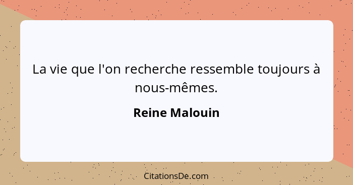 La vie que l'on recherche ressemble toujours à nous-mêmes.... - Reine Malouin