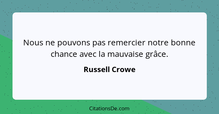 Nous ne pouvons pas remercier notre bonne chance avec la mauvaise grâce.... - Russell Crowe