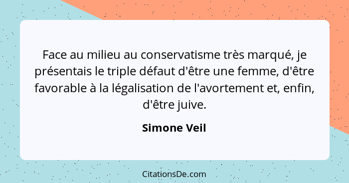 Face au milieu au conservatisme très marqué, je présentais le triple défaut d'être une femme, d'être favorable à la légalisation de l'av... - Simone Veil