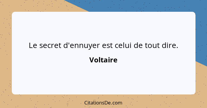 Le secret d'ennuyer est celui de tout dire.... - Voltaire