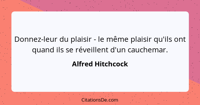 Donnez-leur du plaisir - le même plaisir qu'ils ont quand ils se réveillent d'un cauchemar.... - Alfred Hitchcock