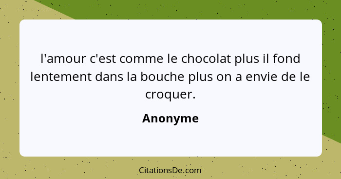 l'amour c'est comme le chocolat plus il fond lentement dans la bouche plus on a envie de le croquer.... - Anonyme