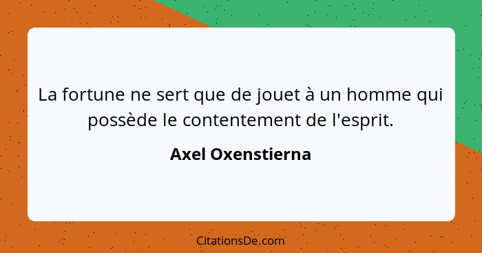 La fortune ne sert que de jouet à un homme qui possède le contentement de l'esprit.... - Axel Oxenstierna