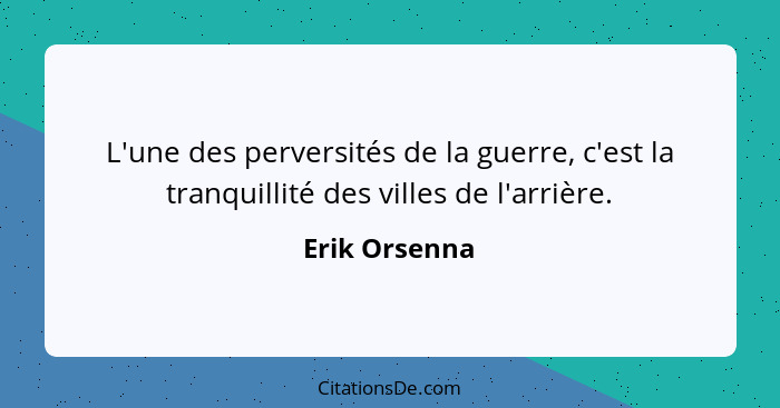 L'une des perversités de la guerre, c'est la tranquillité des villes de l'arrière.... - Erik Orsenna