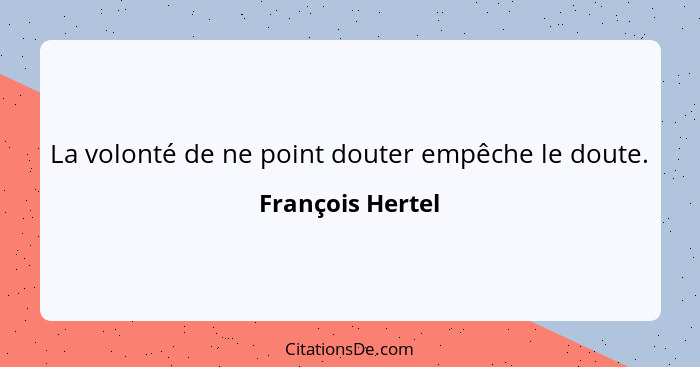 La volonté de ne point douter empêche le doute.... - François Hertel