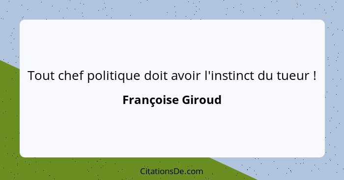 Tout chef politique doit avoir l'instinct du tueur !... - Françoise Giroud