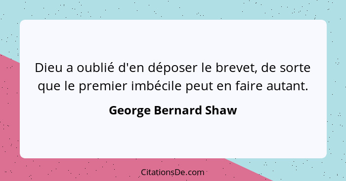 Dieu a oublié d'en déposer le brevet, de sorte que le premier imbécile peut en faire autant.... - George Bernard Shaw