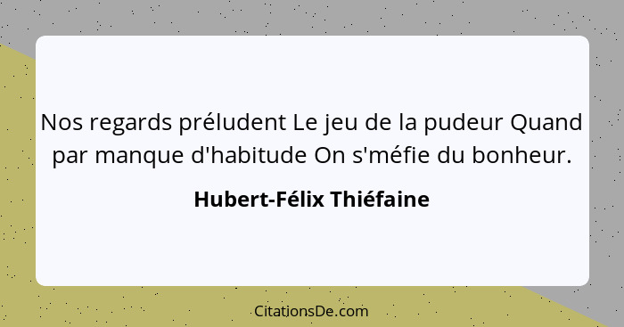 Nos regards préludent Le jeu de la pudeur Quand par manque d'habitude On s'méfie du bonheur.... - Hubert-Félix Thiéfaine