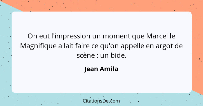 On eut l'impression un moment que Marcel le Magnifique allait faire ce qu'on appelle en argot de scène : un bide.... - Jean Amila