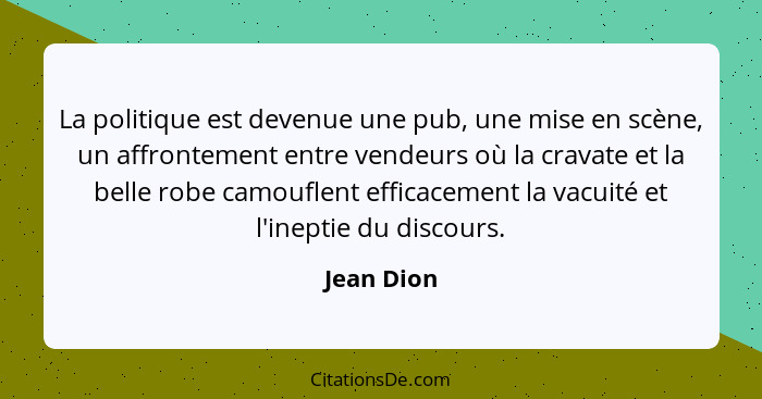 La politique est devenue une pub, une mise en scène, un affrontement entre vendeurs où la cravate et la belle robe camouflent efficacement... - Jean Dion