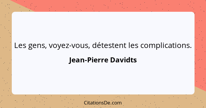 Les gens, voyez-vous, détestent les complications.... - Jean-Pierre Davidts