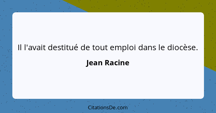 Il l'avait destitué de tout emploi dans le diocèse.... - Jean Racine