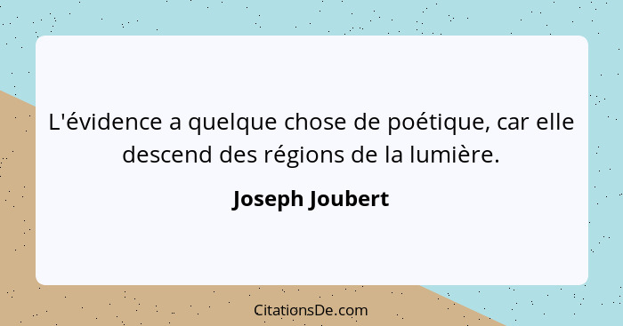L'évidence a quelque chose de poétique, car elle descend des régions de la lumière.... - Joseph Joubert
