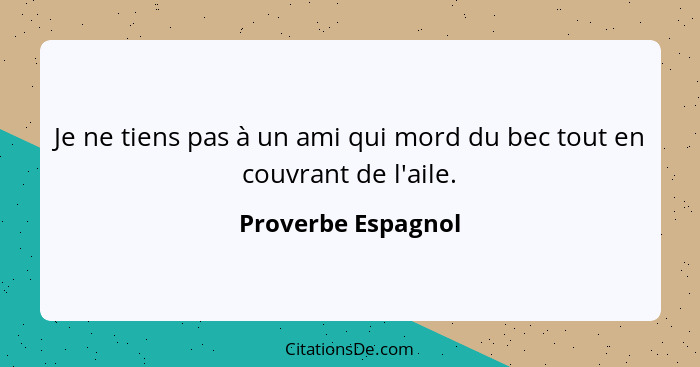 Je ne tiens pas à un ami qui mord du bec tout en couvrant de l'aile.... - Proverbe Espagnol