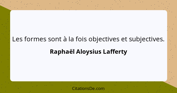 Les formes sont à la fois objectives et subjectives.... - Raphaël Aloysius Lafferty