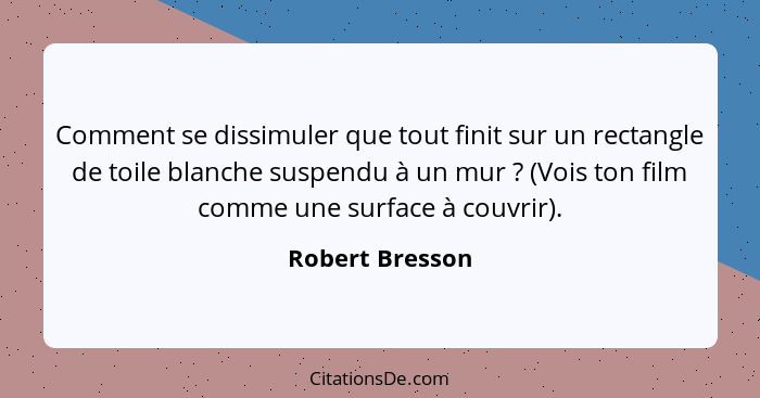 Comment se dissimuler que tout finit sur un rectangle de toile blanche suspendu à un mur ? (Vois ton film comme une surface à co... - Robert Bresson