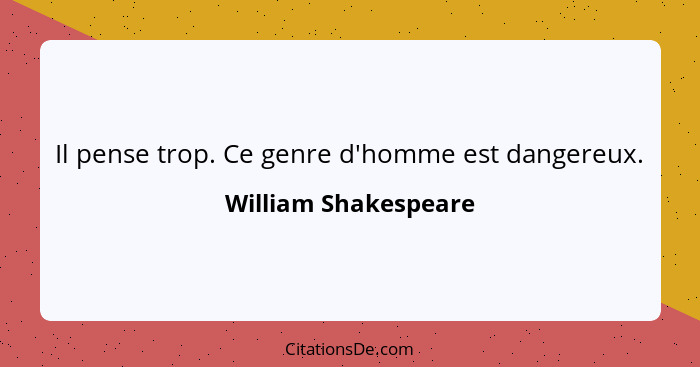 Il pense trop. Ce genre d'homme est dangereux.... - William Shakespeare