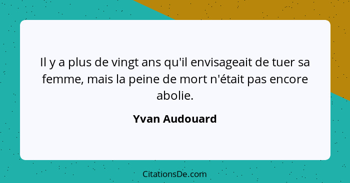 Il y a plus de vingt ans qu'il envisageait de tuer sa femme, mais la peine de mort n'était pas encore abolie.... - Yvan Audouard