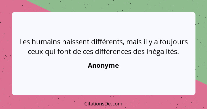 Les humains naissent différents, mais il y a toujours ceux qui font de ces différences des inégalités.... - Anonyme